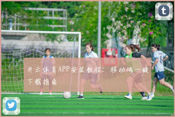 开云体育APP安装教程：移动端一键下载指南