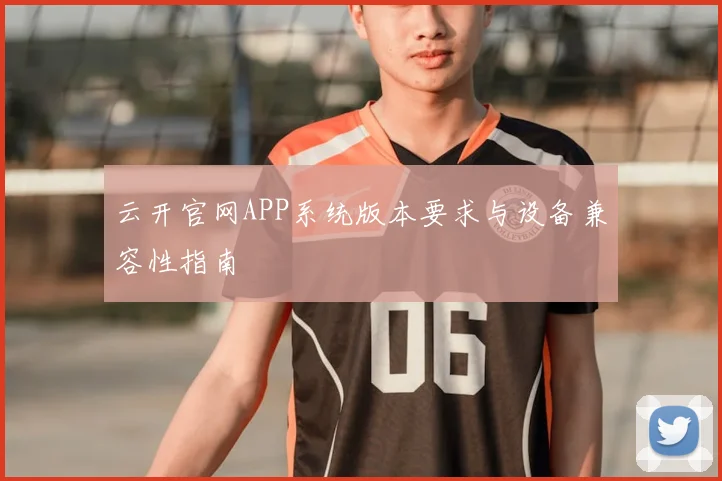云开官网APP系统版本要求与设备兼容性指南