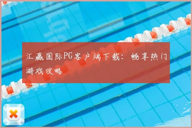 汇赢国际PG客户端下载：畅享热门游戏攻略