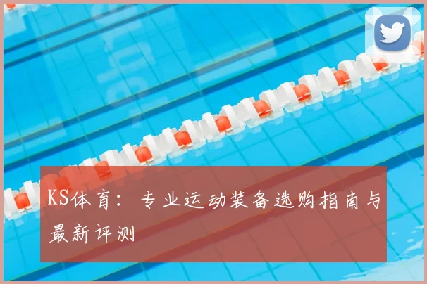 KS体育:专业运动装备选购指南与最新评测
