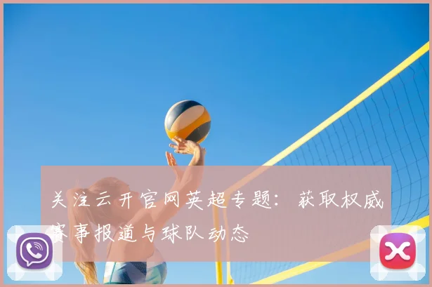 关注云开官网英超专题：获取权威赛事报道与球队动态