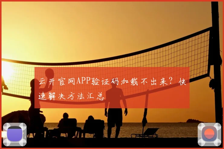 云开官网APP验证码加载不出来?快速解决方法汇总