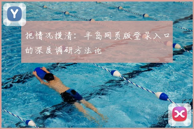 把情况摸清：半岛网页版登录入口的深度调研方法论