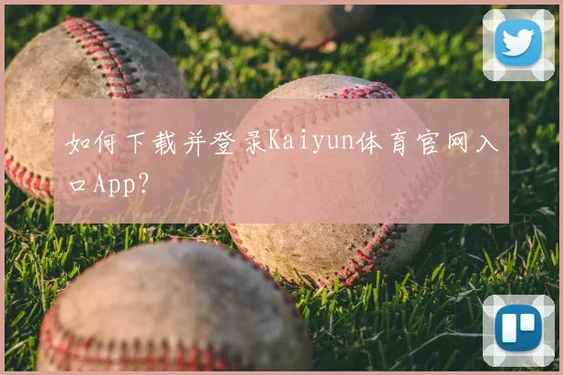 如何下载并登录Kaiyun体育官网入口App？