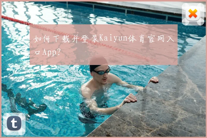 如何下载并登录Kaiyun体育官网入口App?