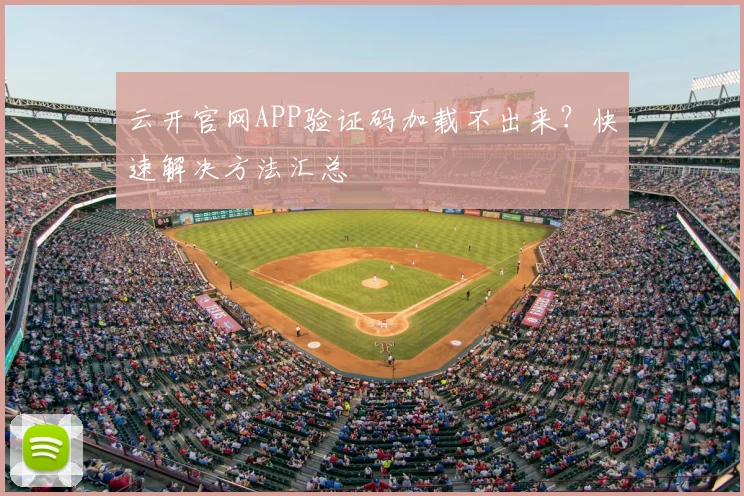 云开官网APP验证码加载不出来？快速解决方法汇总