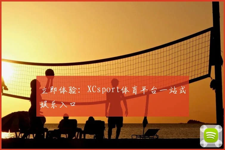 立即体验：XCsport体育平台一站式娱乐入口