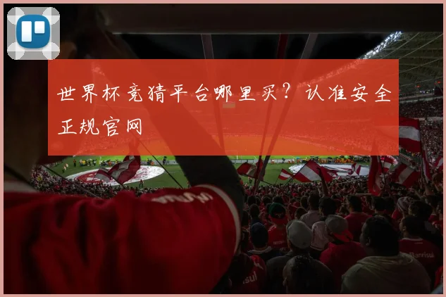 世界杯竞猜平台哪里买？认准安全正规官网