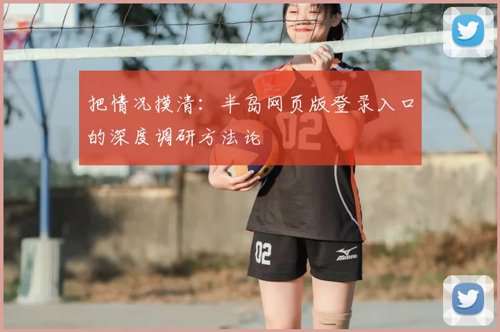 把情况摸清:半岛网页版登录入口的深度调研方法论