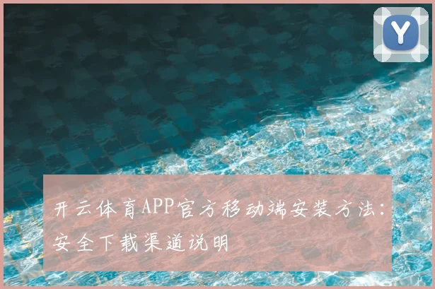 开云体育APP官方移动端安装方法:安全下载渠道说明