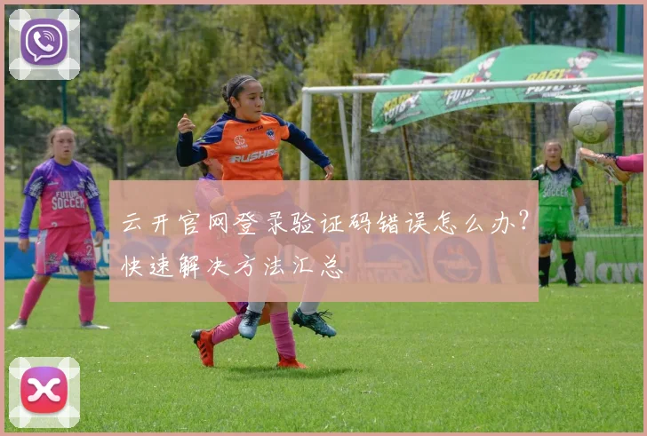 云开官网登录验证码错误怎么办？快速解决方法汇总