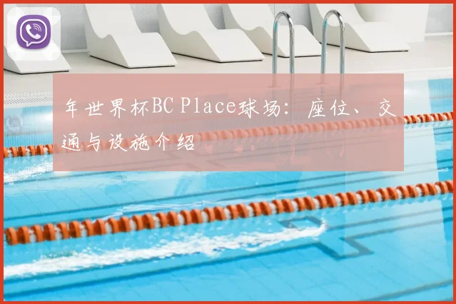 年世界杯BC Place球场：座位、交通与设施介绍
