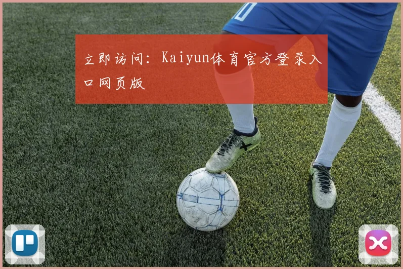 立即访问：Kaiyun体育官方登录入口网页版