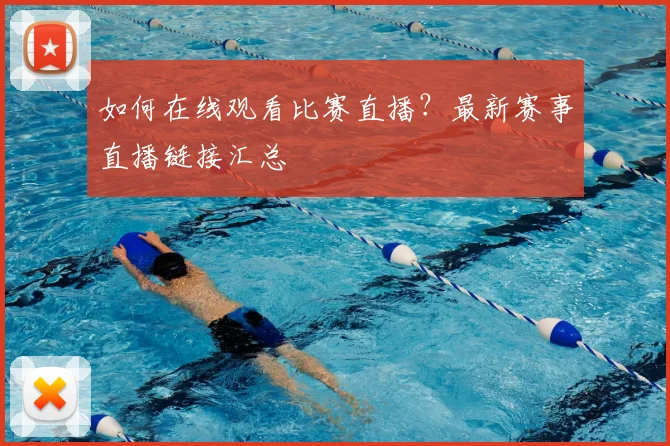 如何在线观看比赛直播？最新赛事直播链接汇总