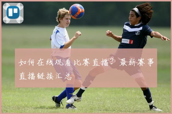如何在线观看比赛直播?最新赛事直播链接汇总