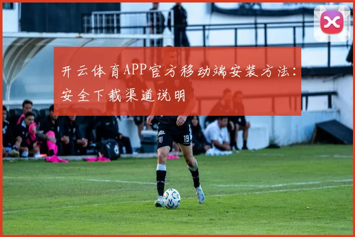 开云体育APP官方移动端安装方法：安全下载渠道说明