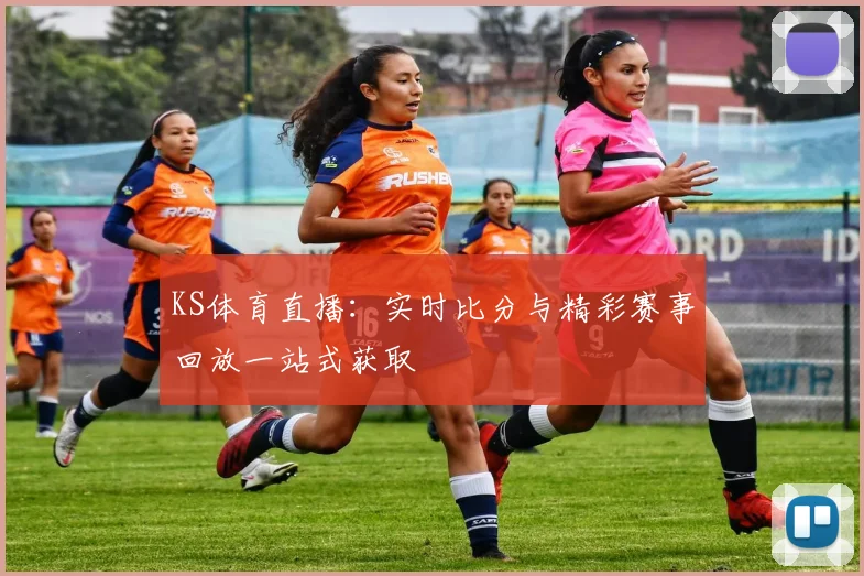 KS体育直播：实时比分与精彩赛事回放一站式获取