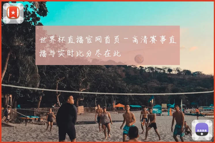 世界杯直播官网首页 - 高清赛事直播与实时比分尽在此