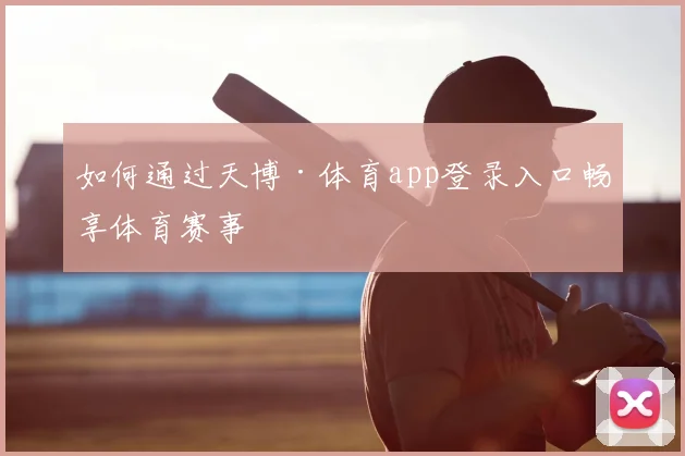 如何通过天博·体育app登录入口畅享体育赛事