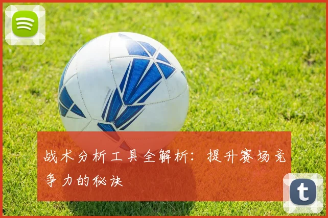 战术分析工具全解析：提升赛场竞争力的秘诀