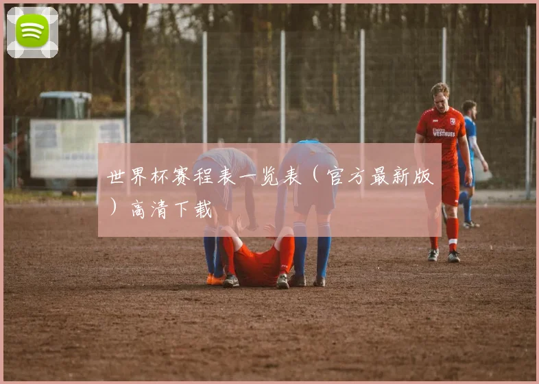 世界杯赛程表一览表(官方最新版)高清下载