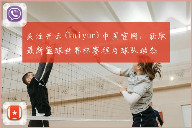 关注开云(kaiyun)中国官网,获取最新篮球世界杯赛程与球队动态