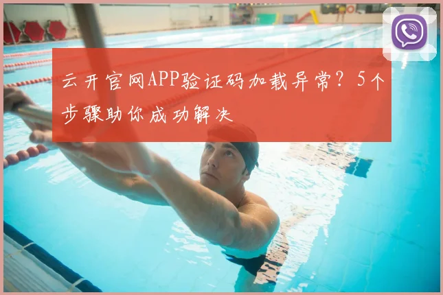 云开官网APP验证码加载异常?5个步骤助你成功解决