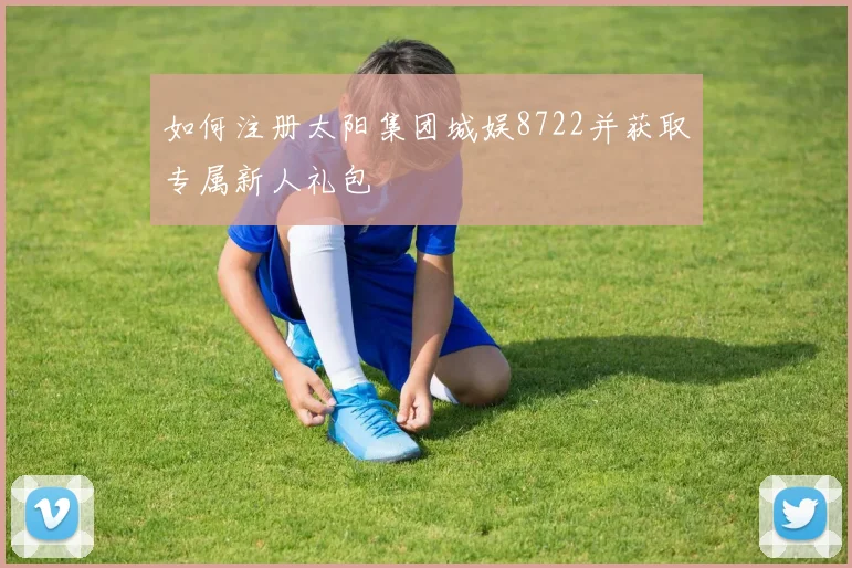 如何注册太阳集团城娱8722并获取专属新人礼包