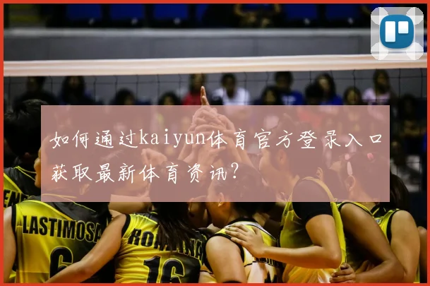 如何通过kaiyun体育官方登录入口获取最新体育资讯？