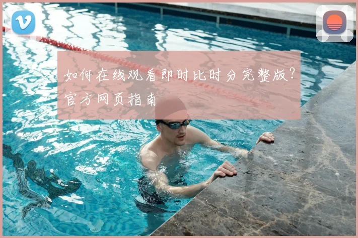 如何在线观看即时比时分完整版?官方网页指南